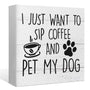 I Just Want to Sip Coffee and Pet My Dog Wood Box Sign Desk Decor,Funny Dog Wooden Block Sign